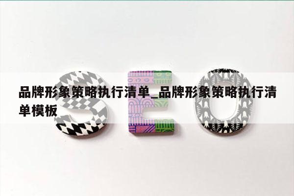 品牌形象策略执行清单_品牌形象策略执行清单模板