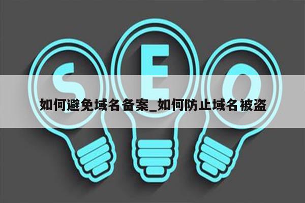 如何避免域名备案_如何防止域名被盗