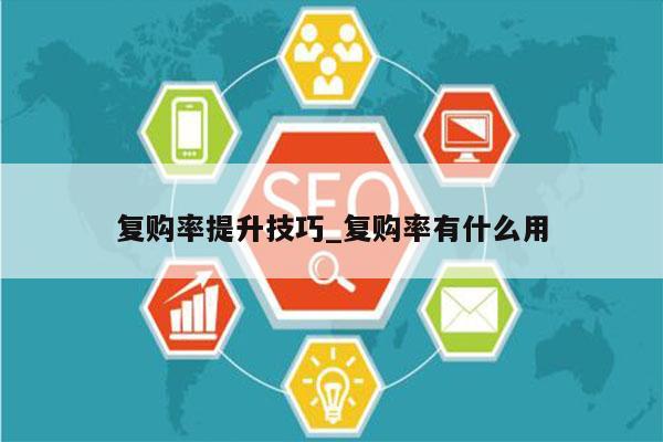 复购率提升技巧_复购率有什么用
