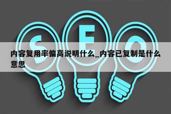 内容复用率偏高说明什么_内容已复制是什么意思