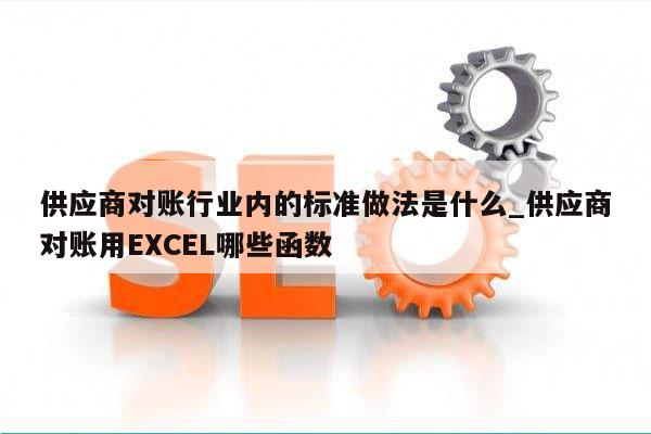 供应商对账行业内的标准做法是什么_供应商对账用EXCEL哪些函数