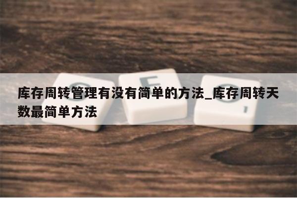 库存周转管理有没有简单的方法_库存周转天数最简单方法