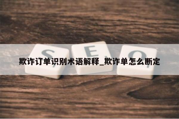 欺诈订单识别术语解释_欺诈单怎么断定
