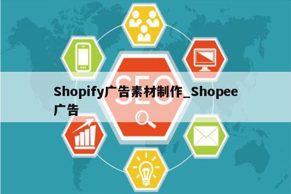 Shopify广告素材制作_Shopee广告