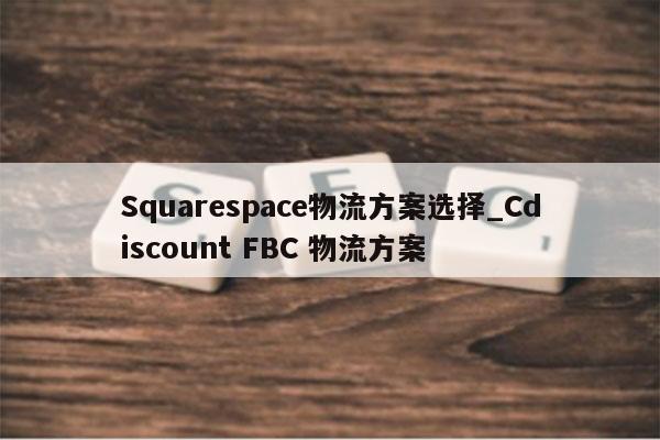 Squarespace物流方案选择_Cdiscount FBC 物流方案