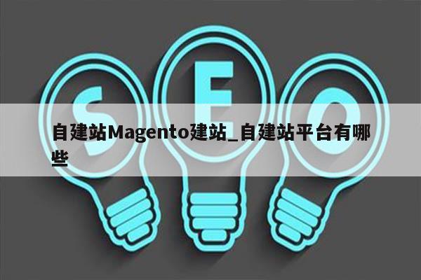 自建站Magento建站_自建站平台有哪些