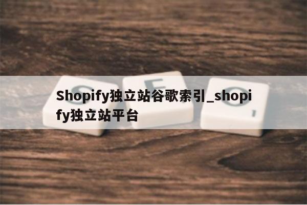 Shopify独立站谷歌索引_shopify独立站平台