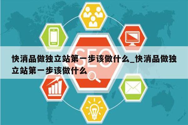 快消品做独立站第一步该做什么_快消品做独立站第一步该做什么