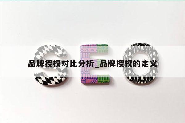 品牌授权对比分析_品牌授权的定义