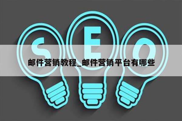 邮件营销教程_邮件营销平台有哪些