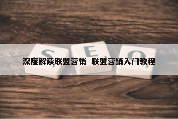 深度解读联盟营销_联盟营销入门教程