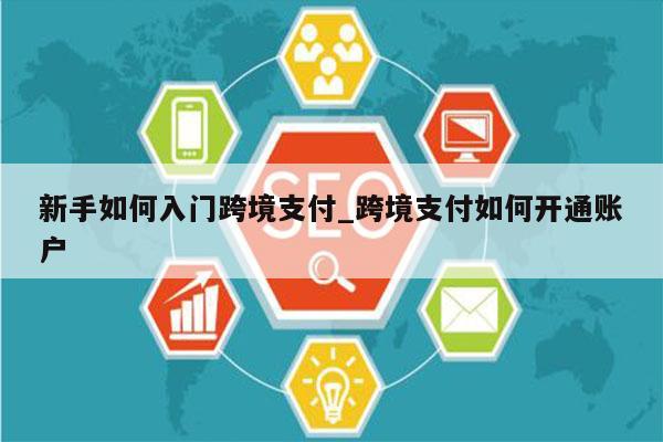新手如何入门跨境支付_跨境支付如何开通账户