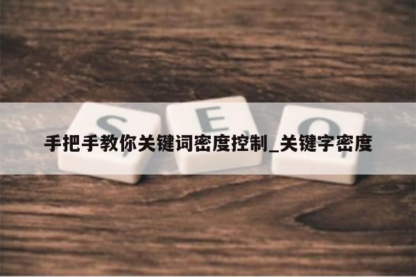 手把手教你关键词密度控制_关键字密度