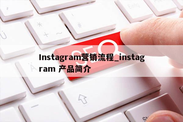 Instagram营销流程_instagram 产品简介