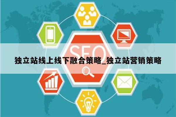 独立站线上线下融合策略_独立站营销策略