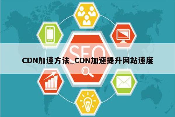 CDN加速方法_CDN加速提升网站速度