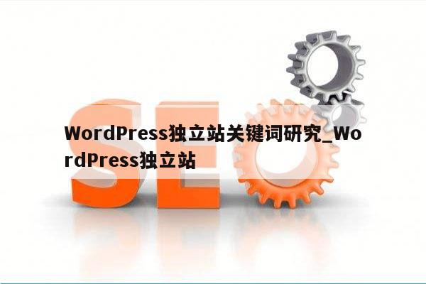 WordPress独立站关键词研究_WordPress独立站