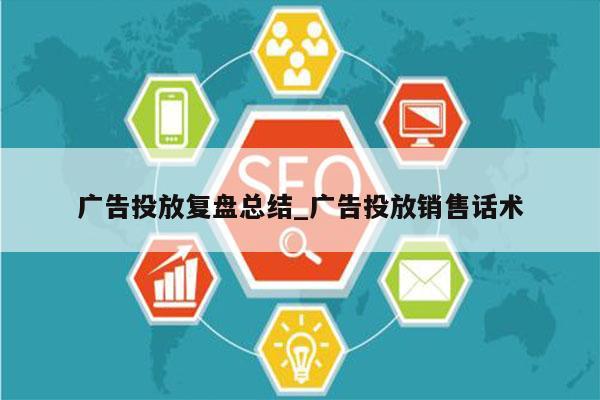 广告投放复盘总结_广告投放销售话术