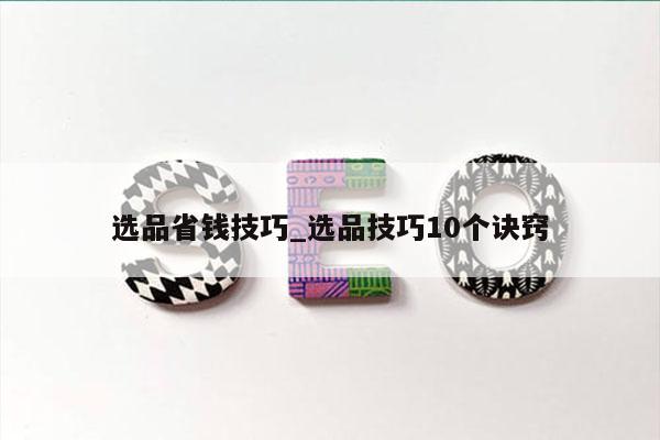 选品省钱技巧_选品技巧10个诀窍