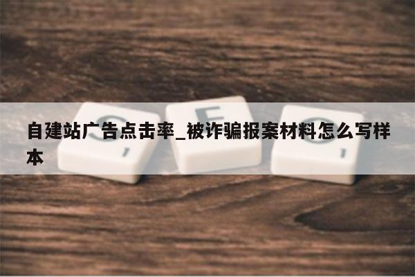 自建站广告点击率_被诈骗报案材料怎么写样本