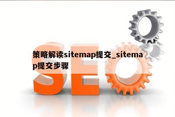 策略解读sitemap提交_sitemap提交步骤