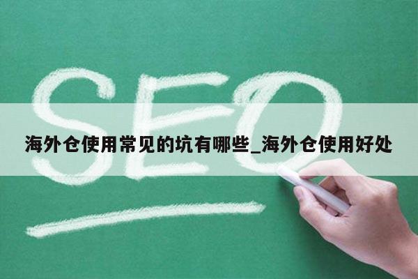 海外仓使用常见的坑有哪些_海外仓使用好处
