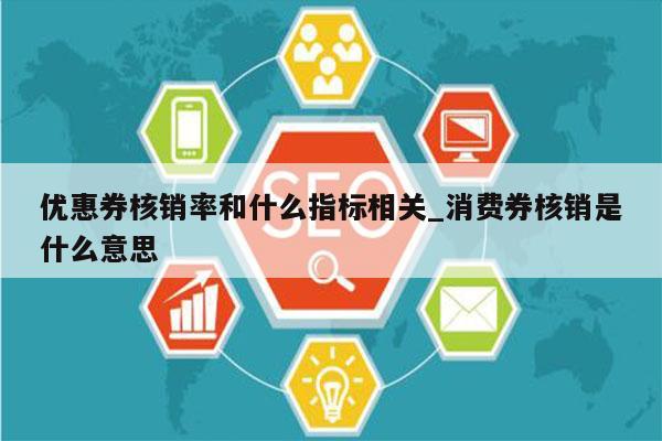 优惠券核销率和什么指标相关_消费券核销是什么意思
