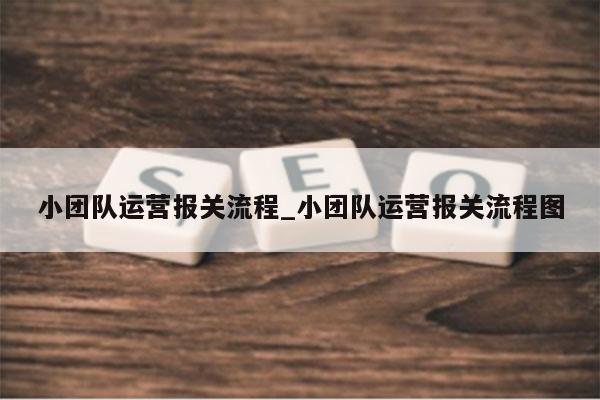 小团队运营报关流程_小团队运营报关流程图