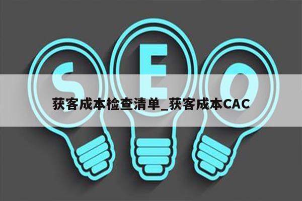 获客成本检查清单_获客成本CAC