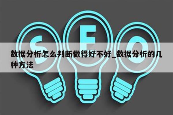 数据分析怎么判断做得好不好_数据分析的几种方法