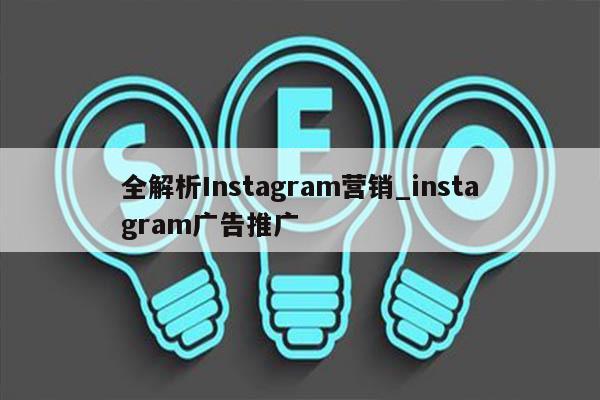 全解析Instagram营销_instagram广告推广