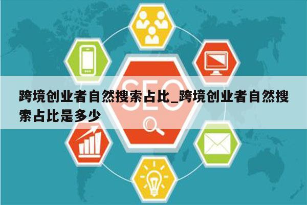 跨境创业者自然搜索占比_跨境创业者自然搜索占比是多少