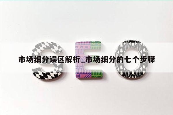 市场细分误区解析_市场细分的七个步骤