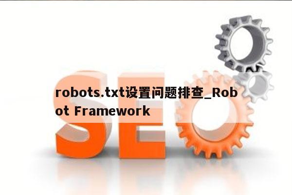 robots.txt设置问题排查_Robot Framework