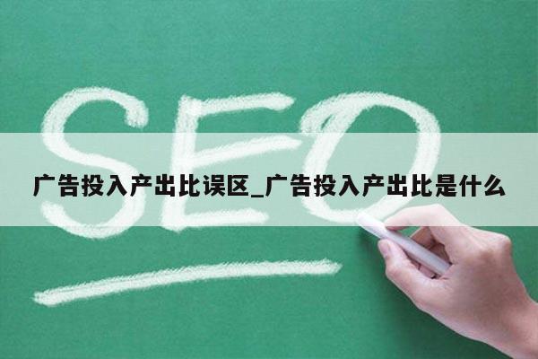 广告投入产出比误区_广告投入产出比是什么