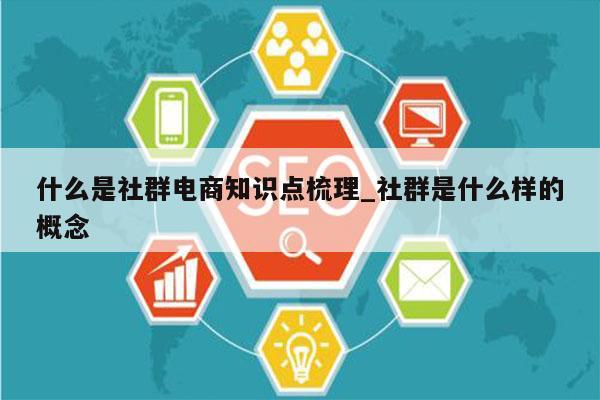 什么是社群电商知识点梳理_社群是什么样的概念