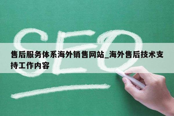 售后服务体系海外销售网站_海外售后技术支持工作内容