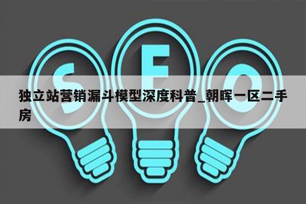独立站营销漏斗模型深度科普_朝晖一区二手房
