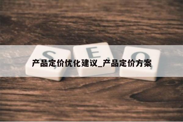 产品定价优化建议_产品定价方案