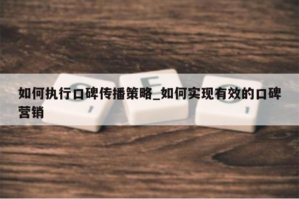 如何执行口碑传播策略_如何实现有效的口碑营销