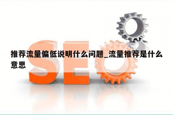 推荐流量偏低说明什么问题_流量推荐是什么意思