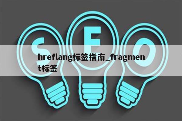 hreflang标签指南_fragment标签