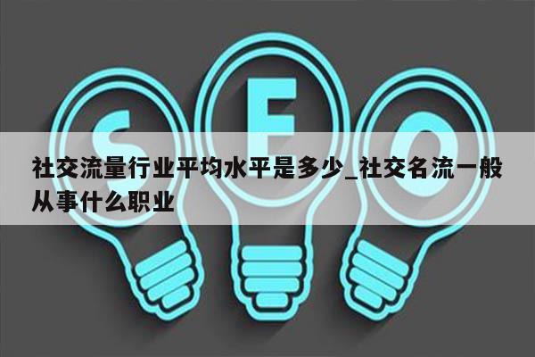社交流量行业平均水平是多少_社交名流一般从事什么职业