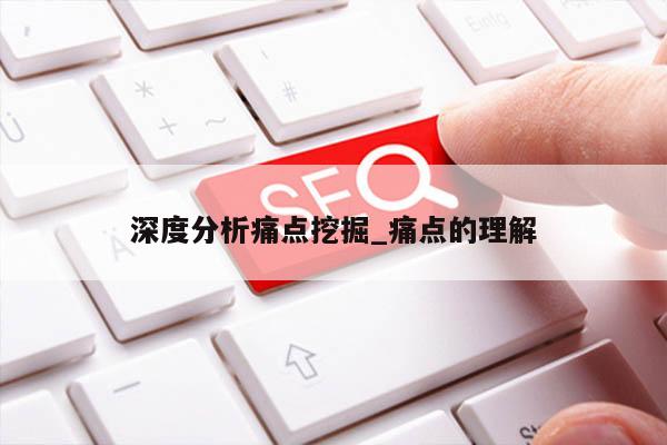 深度分析痛点挖掘_痛点的理解