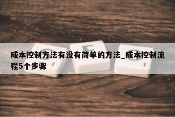 成本控制方法有没有简单的方法_成本控制流程5个步骤