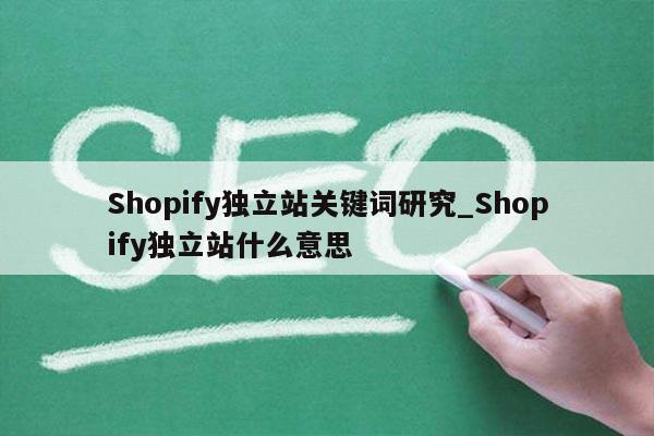 Shopify独立站关键词研究_Shopify独立站什么意思