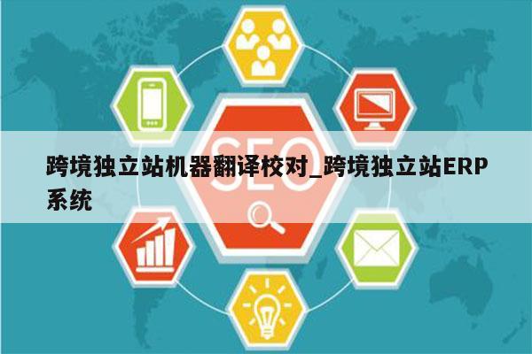 跨境独立站机器翻译校对_跨境独立站ERP系统