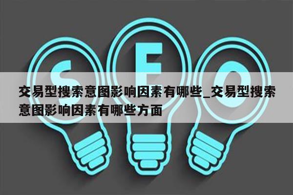 交易型搜索意图影响因素有哪些_交易型搜索意图影响因素有哪些方面
