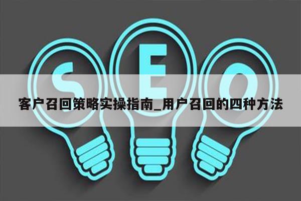 客户召回策略实操指南_用户召回的四种方法