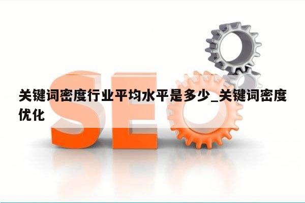 关键词密度行业平均水平是多少_关键词密度优化